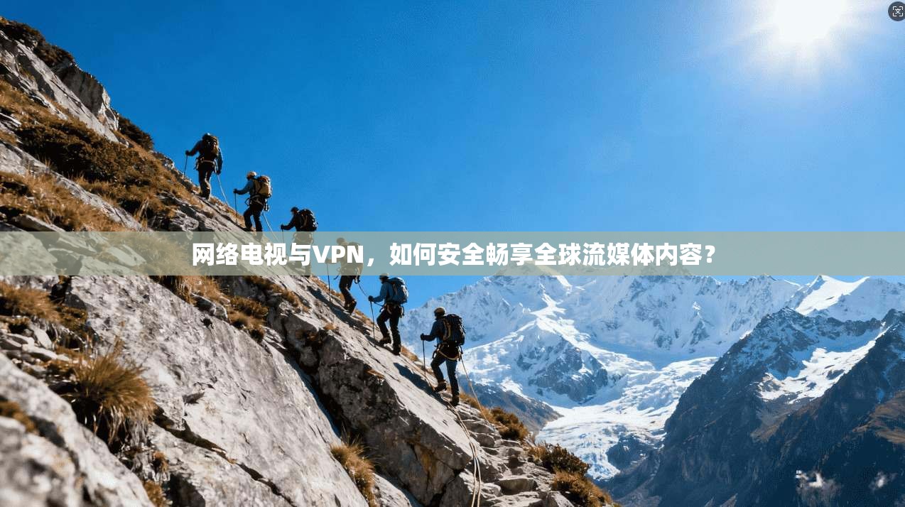 网络电视与VPN，如何安全畅享全球流媒体内容？  第1张
