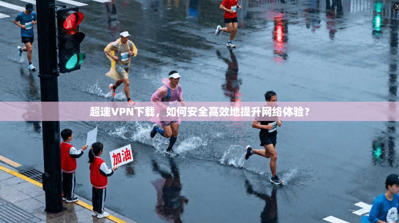 超速VPN下载，如何安全高效地提升网络体验？  第1张