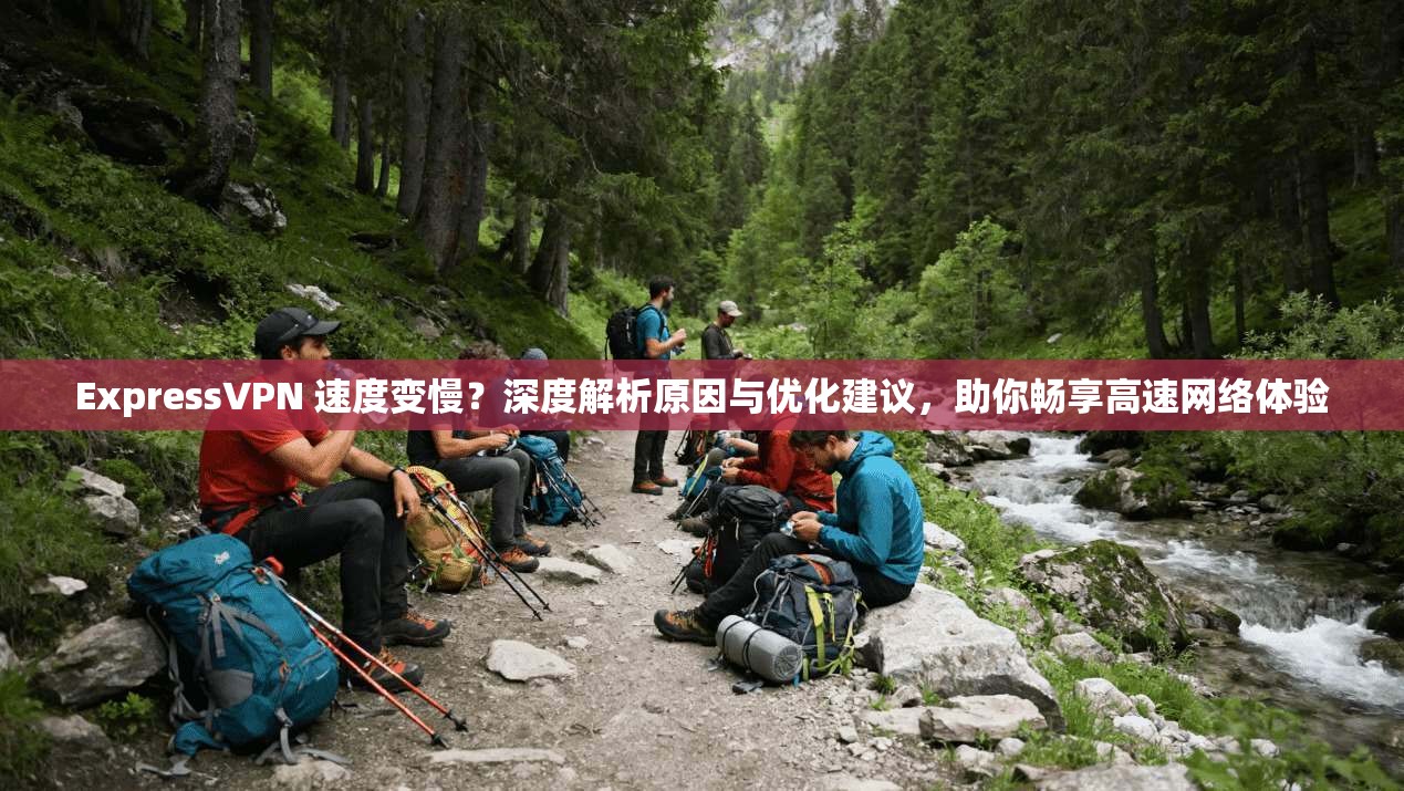 ExpressVPN 速度变慢？深度解析原因与优化建议，助你畅享高速网络体验  第1张