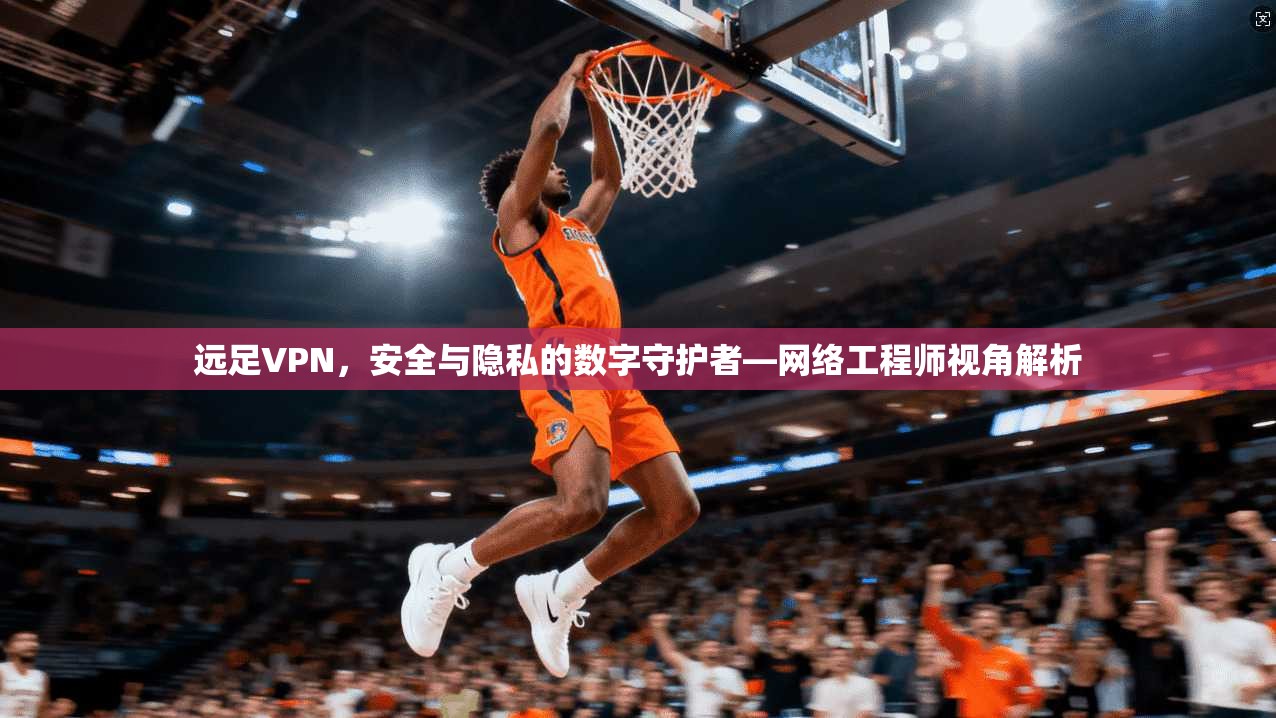 远足VPN，安全与隐私的数字守护者—网络工程师视角解析  第1张