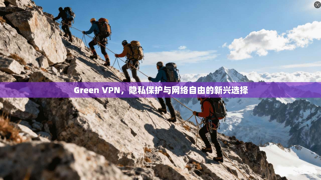 Green VPN，隐私保护与网络自由的新兴选择  第1张