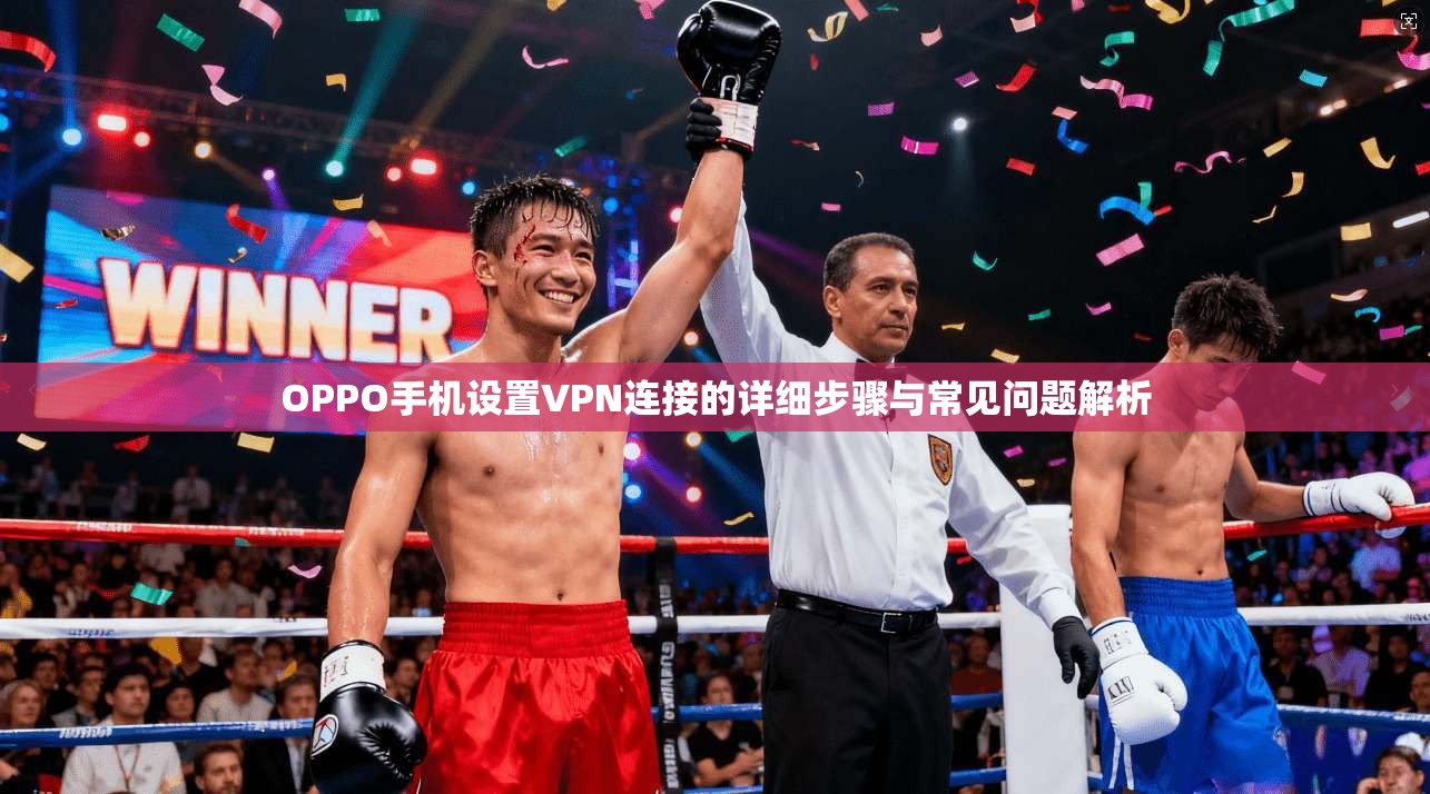 OPPO手机设置VPN连接的详细步骤与常见问题解析  第1张