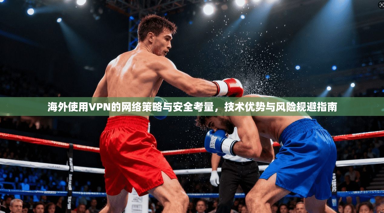 海外使用VPN的网络策略与安全考量，技术优势与风险规避指南  第1张