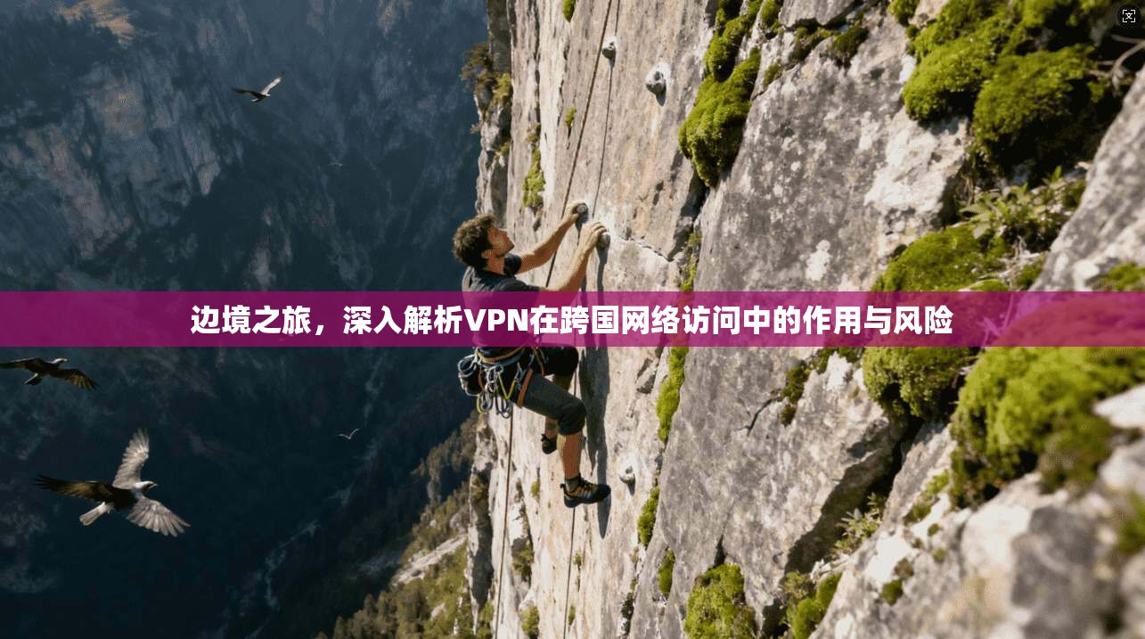 边境之旅，深入解析VPN在跨国网络访问中的作用与风险  第1张