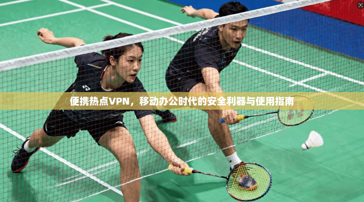 便携热点VPN，移动办公时代的安全利器与使用指南  第1张
