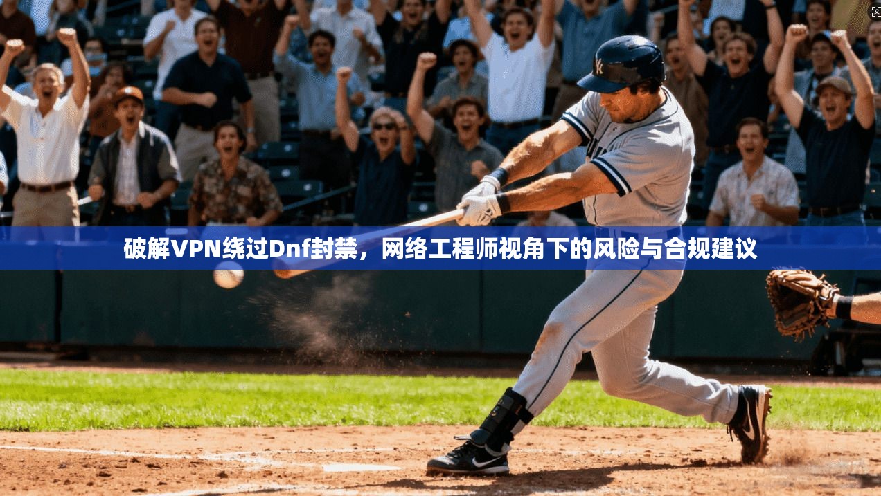 破解VPN绕过Dnf封禁，网络工程师视角下的风险与合规建议  第1张