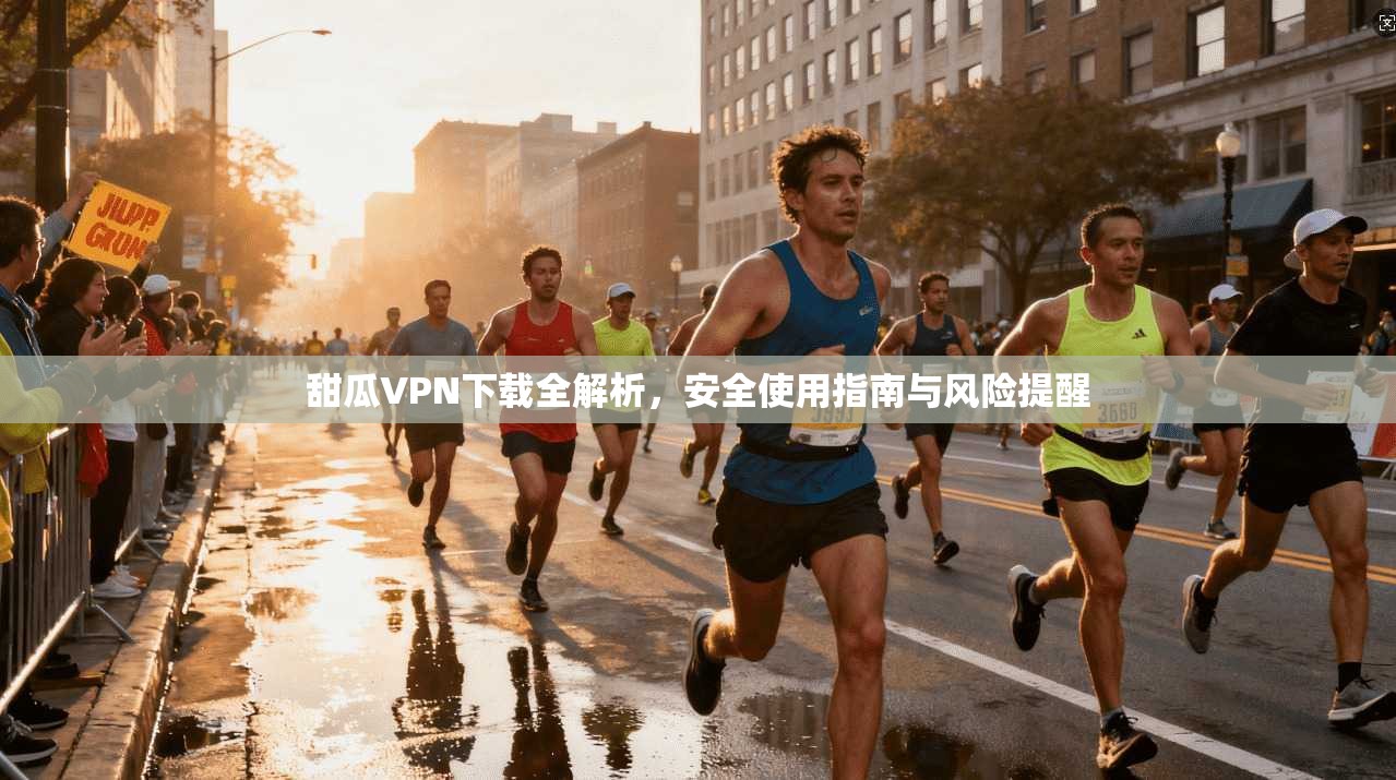 甜瓜VPN下载全解析，安全使用指南与风险提醒  第1张