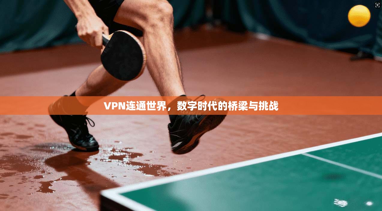 VPN连通世界，数字时代的桥梁与挑战  第1张