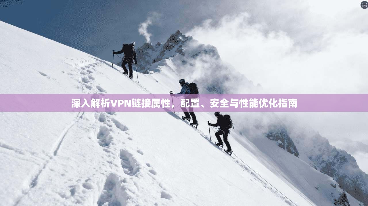 深入解析VPN链接属性，配置、安全与性能优化指南  第1张