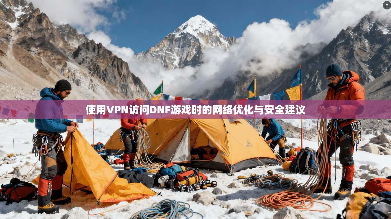 使用VPN访问DNF游戏时的网络优化与安全建议  第1张
