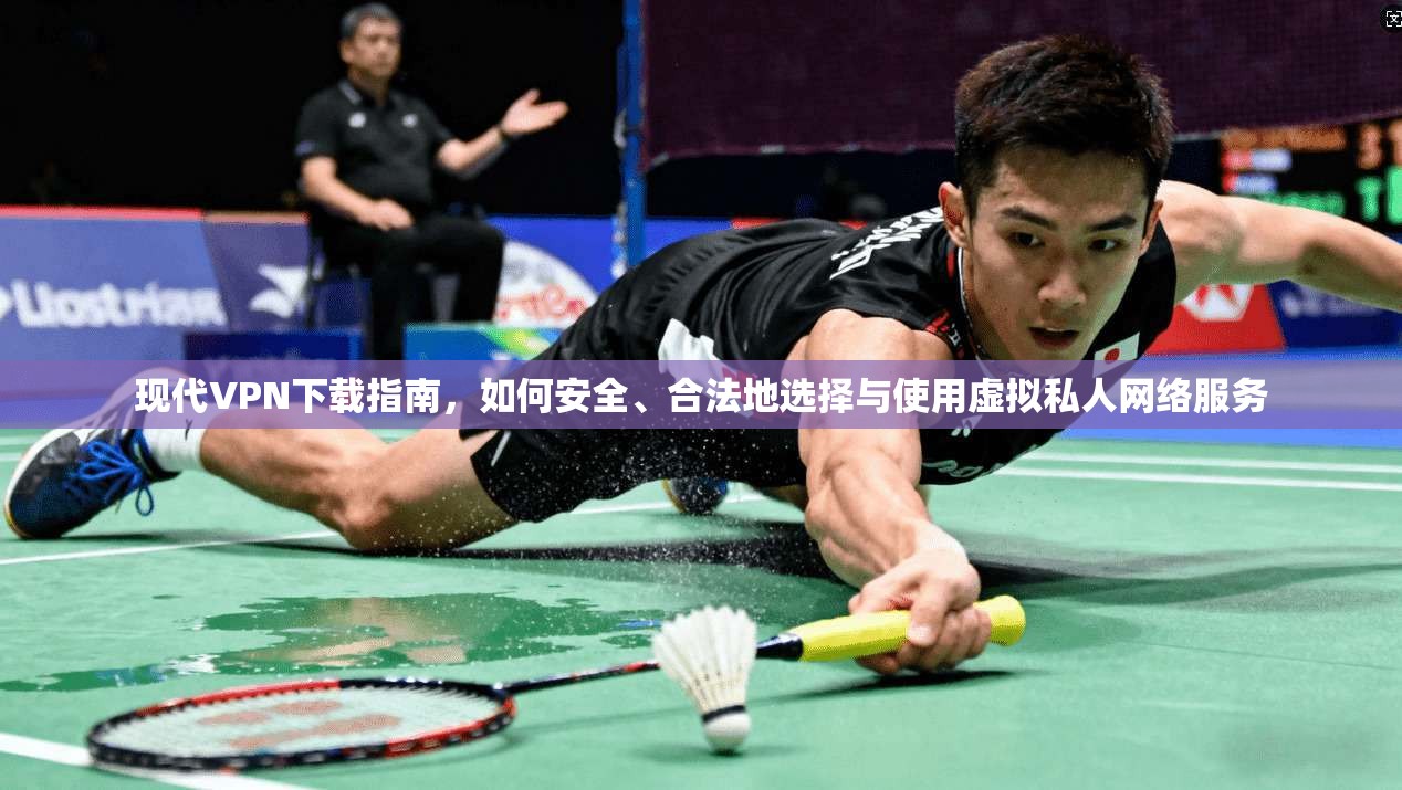 现代VPN下载指南，如何安全、合法地选择与使用虚拟私人网络服务  第1张