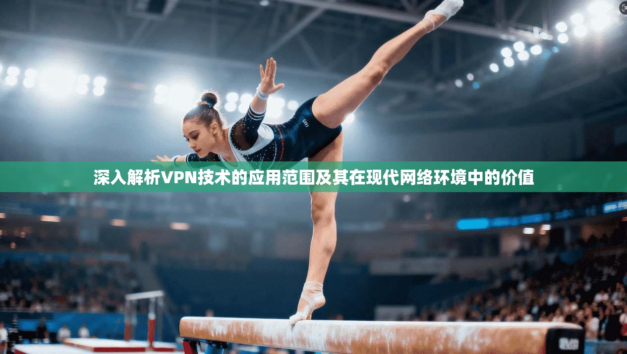 深入解析VPN技术的应用范围及其在现代网络环境中的价值  第1张