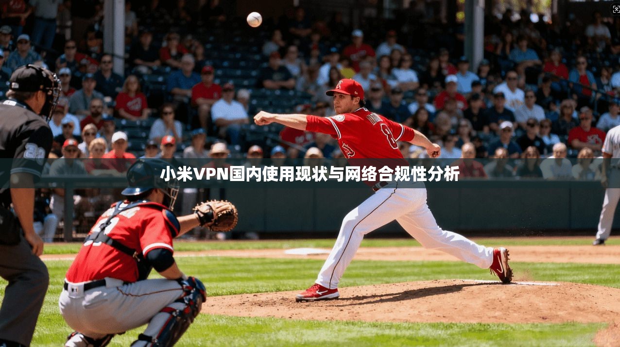 小米VPN国内使用现状与网络合规性分析  第1张