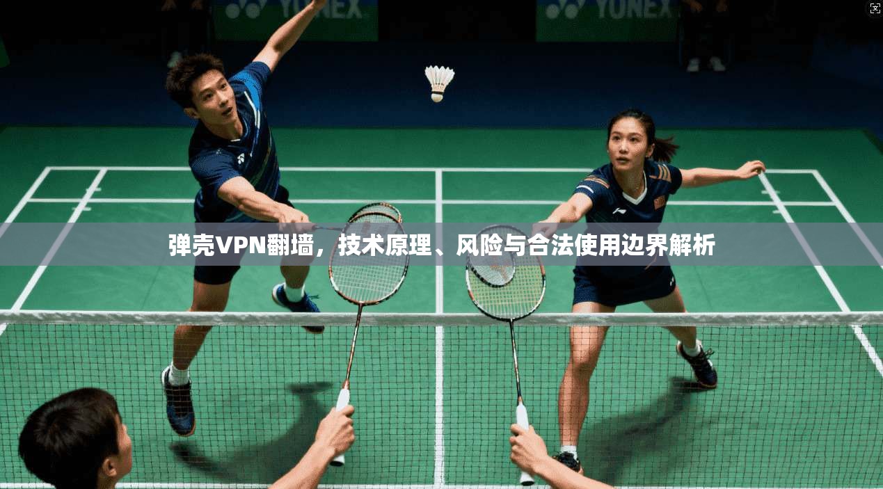 弹壳VPN翻墙，技术原理、风险与合法使用边界解析  第1张