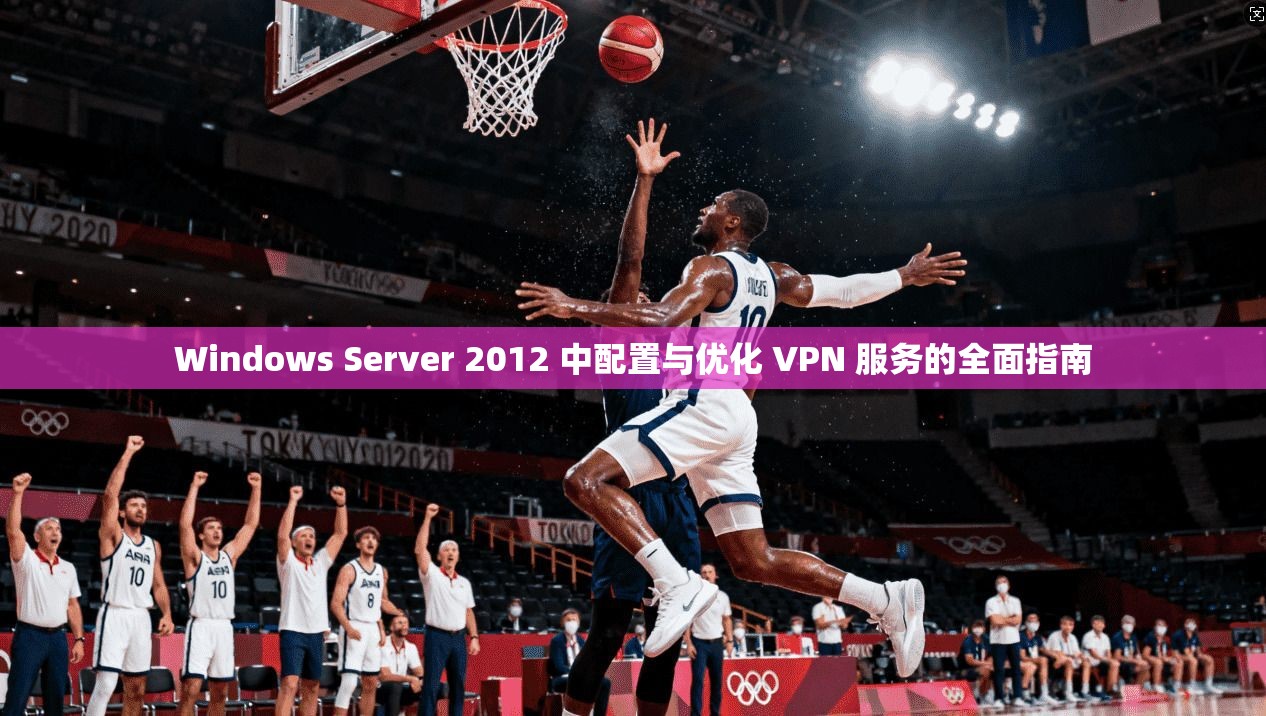 Windows Server 2012 中配置与优化 VPN 服务的全面指南  第1张