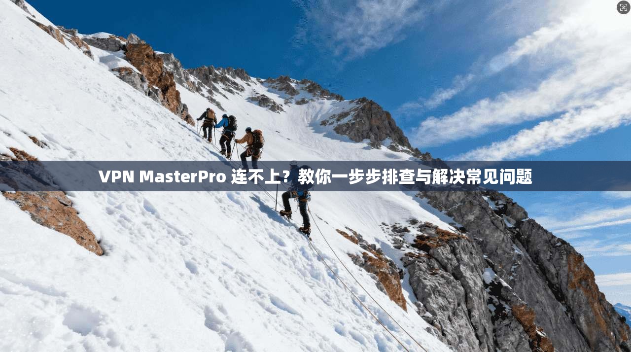 VPN MasterPro 连不上？教你一步步排查与解决常见问题  第1张