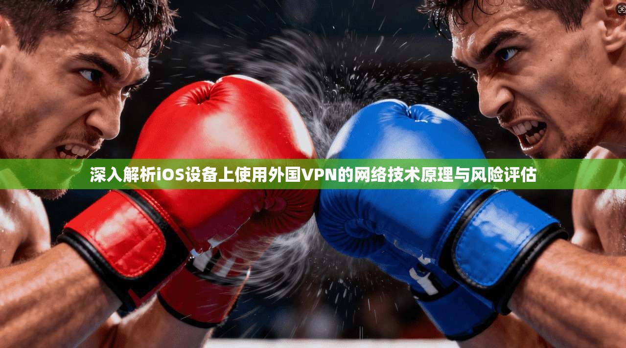 深入解析iOS设备上使用外国VPN的网络技术原理与风险评估 第1张 深入解析iOS设备上使用外国VPN的网络技术原理与风险评估 第1张