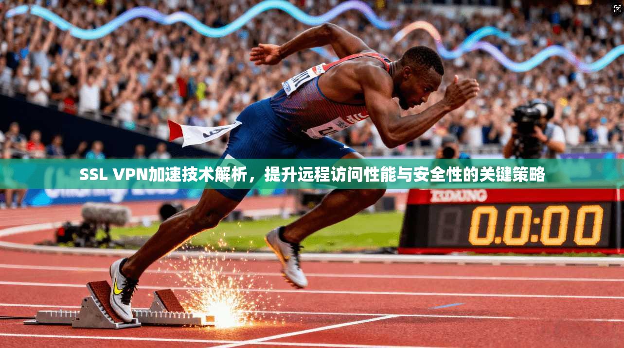 SSL VPN加速技术解析，提升远程访问性能与安全性的关键策略  第1张