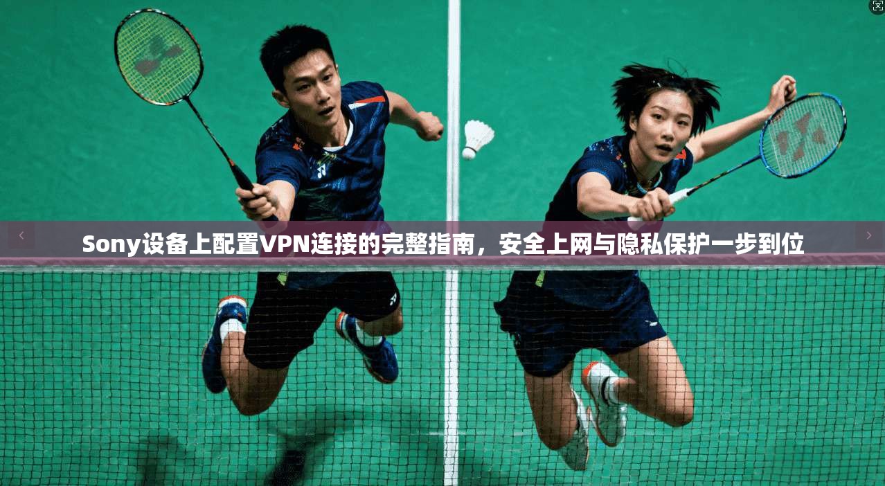 Sony设备上配置VPN连接的完整指南，安全上网与隐私保护一步到位  第1张