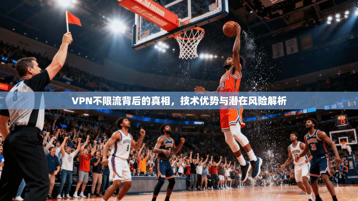 VPN不限流背后的真相，技术优势与潜在风险解析  第1张