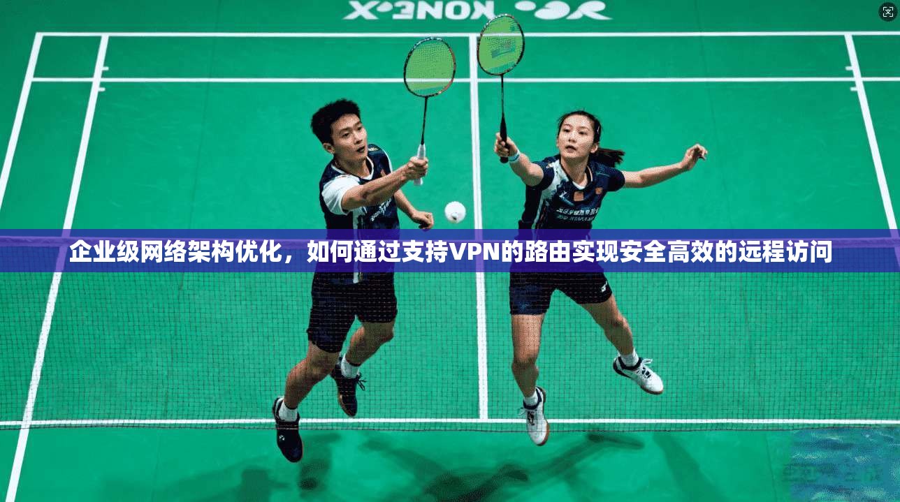 企业级网络架构优化，如何通过支持VPN的路由实现安全高效的远程访问  第1张