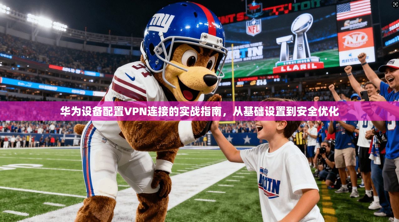 华为设备配置VPN连接的实战指南，从基础设置到安全优化  第1张