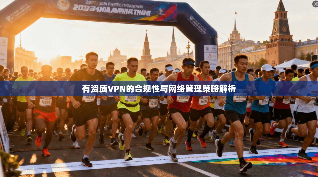 有资质VPN的合规性与网络管理策略解析  第1张