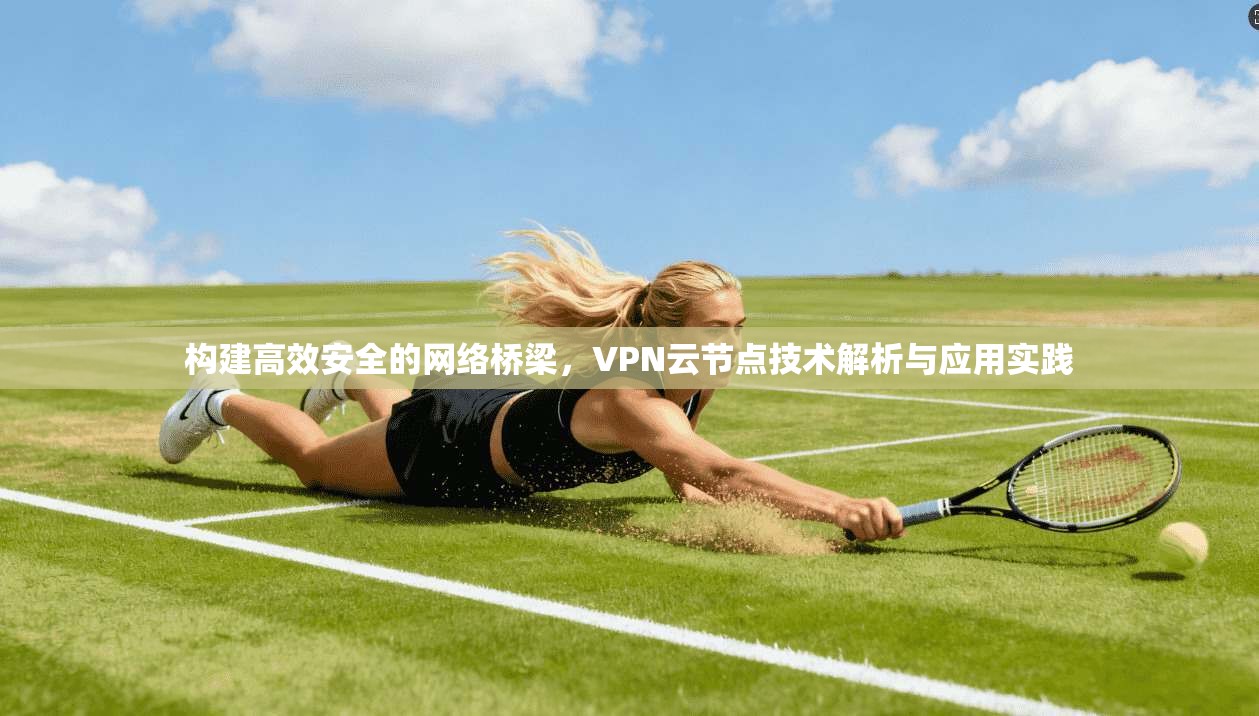 构建高效安全的网络桥梁，VPN云节点技术解析与应用实践  第1张