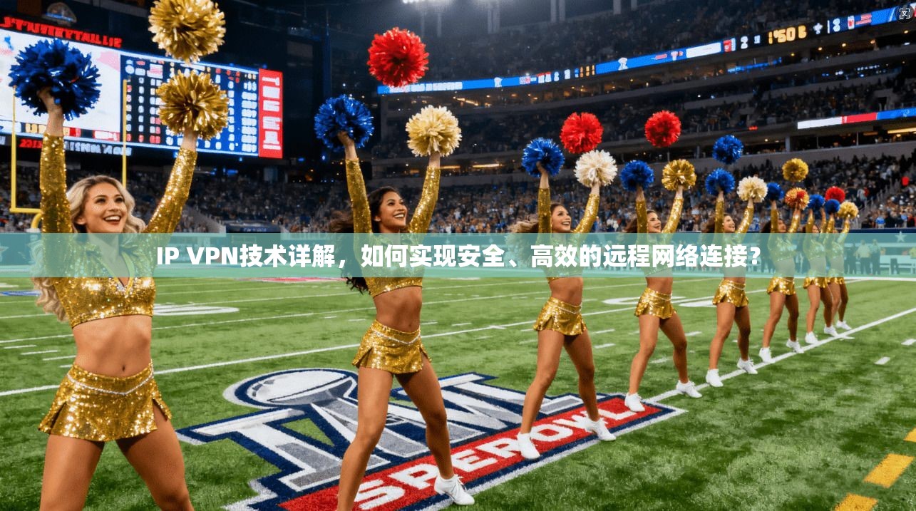 IP VPN技术详解，如何实现安全、高效的远程网络连接？  第1张