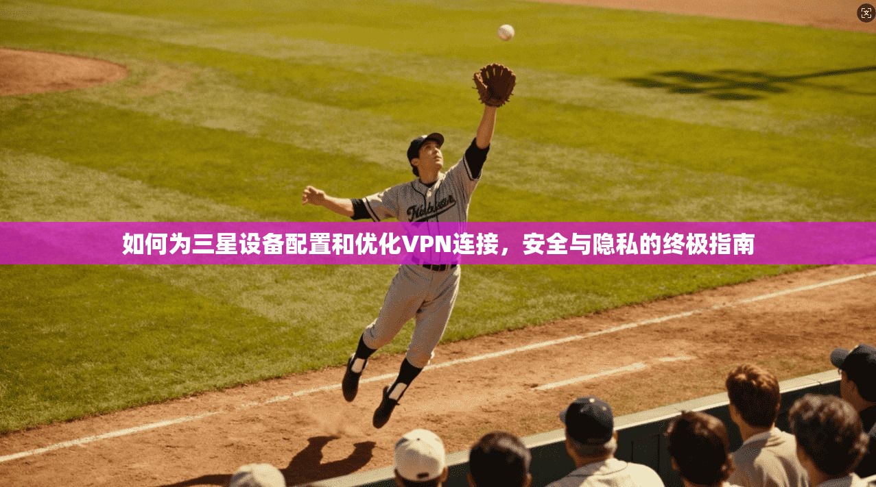 如何为三星设备配置和优化VPN连接，安全与隐私的终极指南  第1张