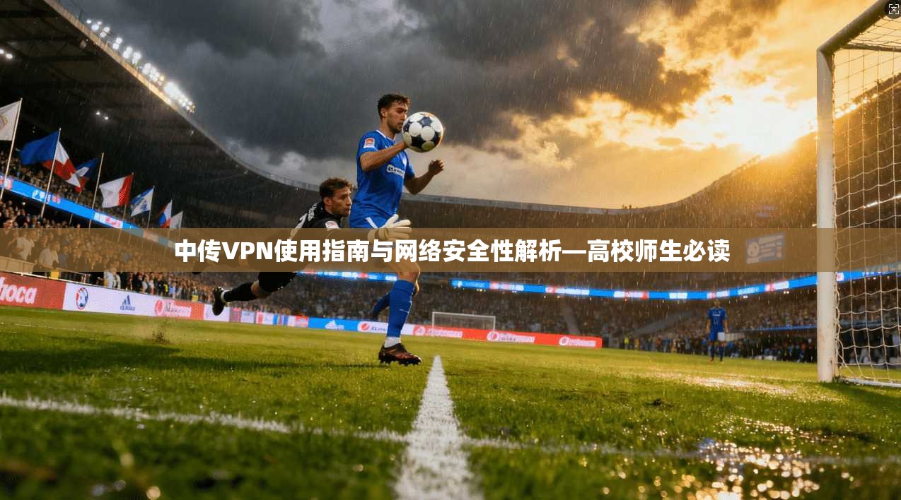 中传VPN使用指南与网络安全性解析—高校师生必读 第1张 中传VPN使用指南与网络安全性解析—高校师生必读 第1张