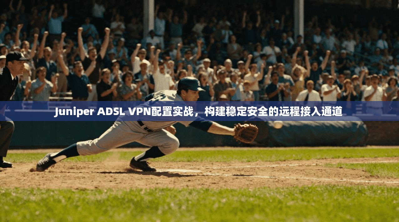 Juniper ADSL VPN配置实战,构建稳定安全的远程接入通道 第1张 Juniper ADSL VPN配置实战,构建稳定安全的远程接入通道 第1张