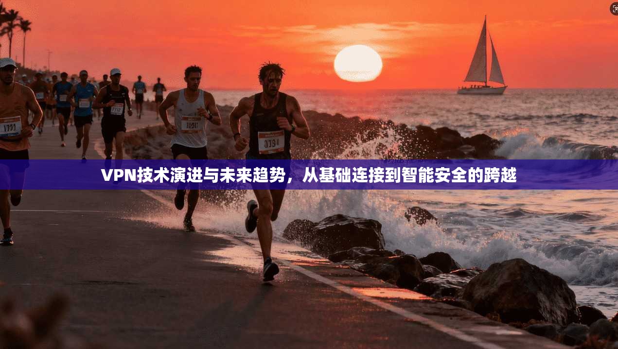 VPN技术演进与未来趋势，从基础连接到智能安全的跨越  第1张