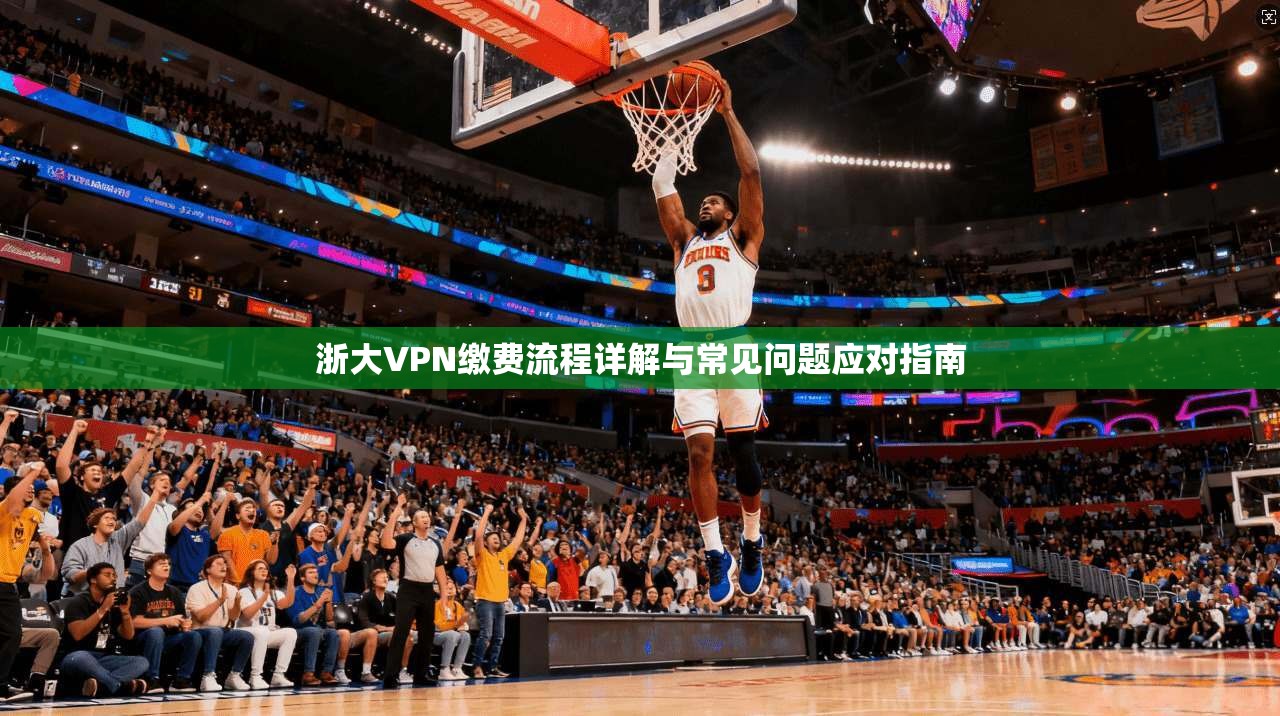 浙大VPN缴费流程详解与常见问题应对指南  第1张