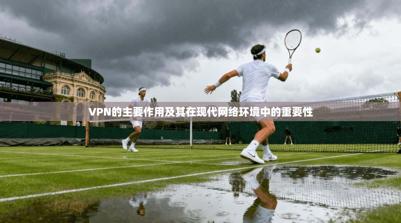VPN的主要作用及其在现代网络环境中的重要性  第1张