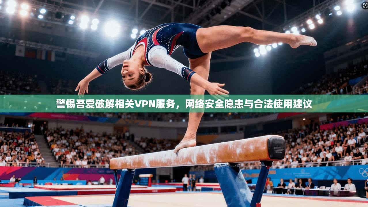 警惕吾爱破解相关VPN服务，网络安全隐患与合法使用建议  第1张