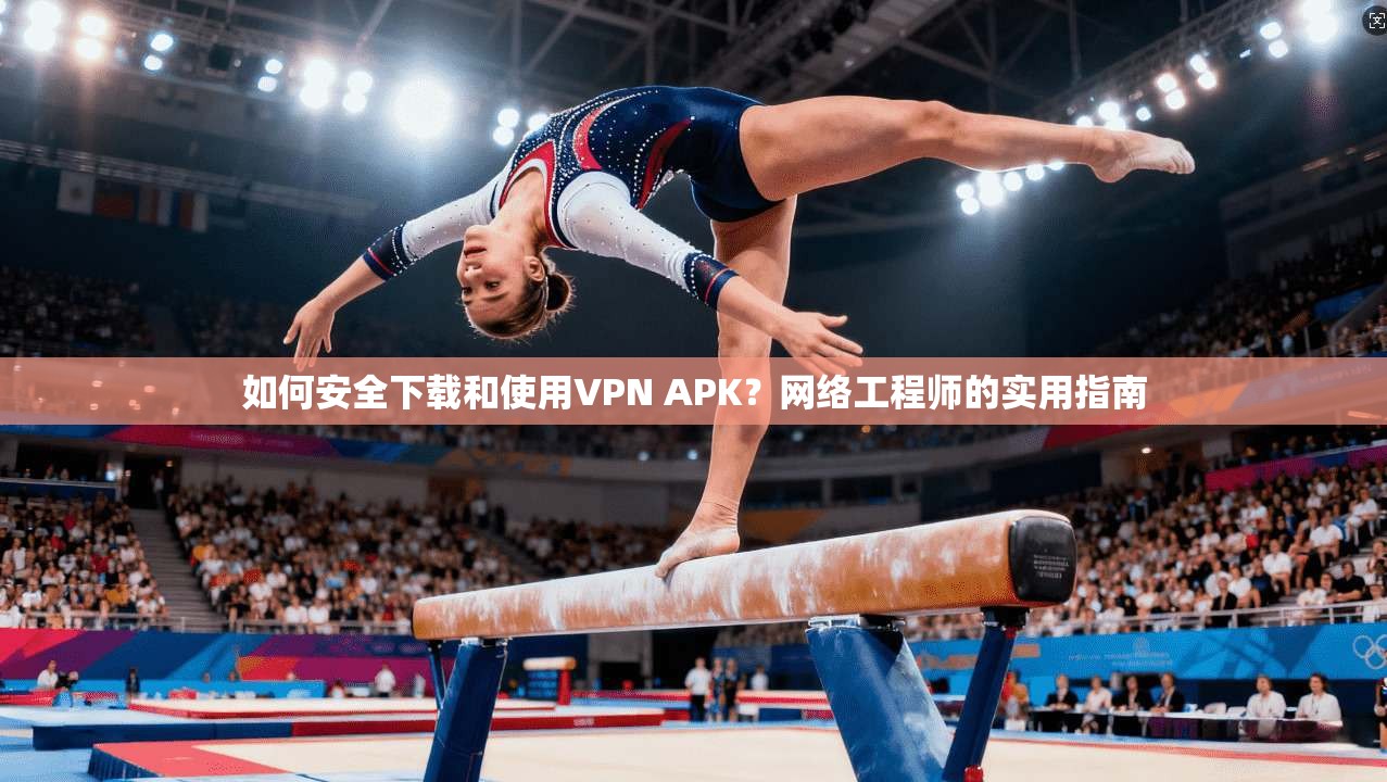 如何安全下载和使用VPN APK?网络工程师的实用指南 第1张 如何安全下载和使用VPN APK?网络工程师的实用指南 第1张