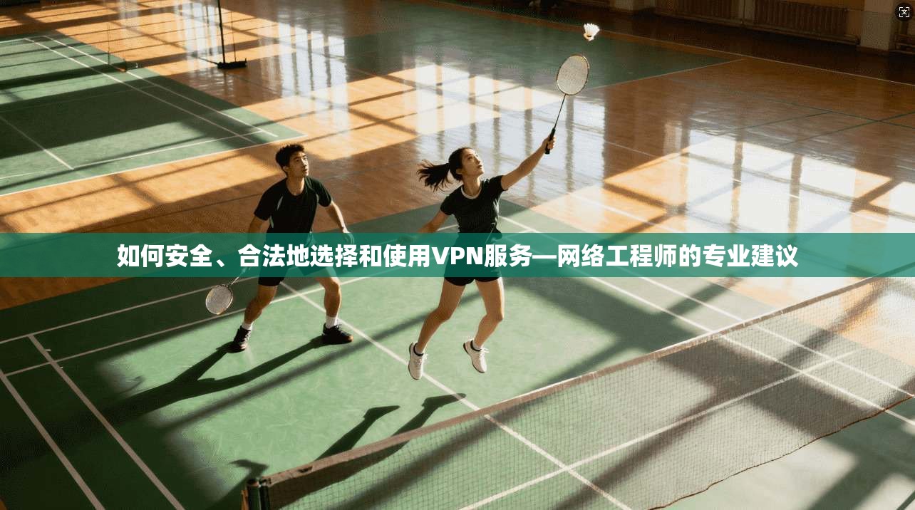 如何安全、合法地选择和使用VPN服务—网络工程师的专业建议  第1张