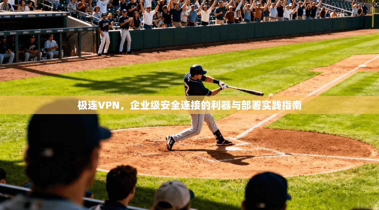极连VPN，企业级安全连接的利器与部署实践指南  第1张