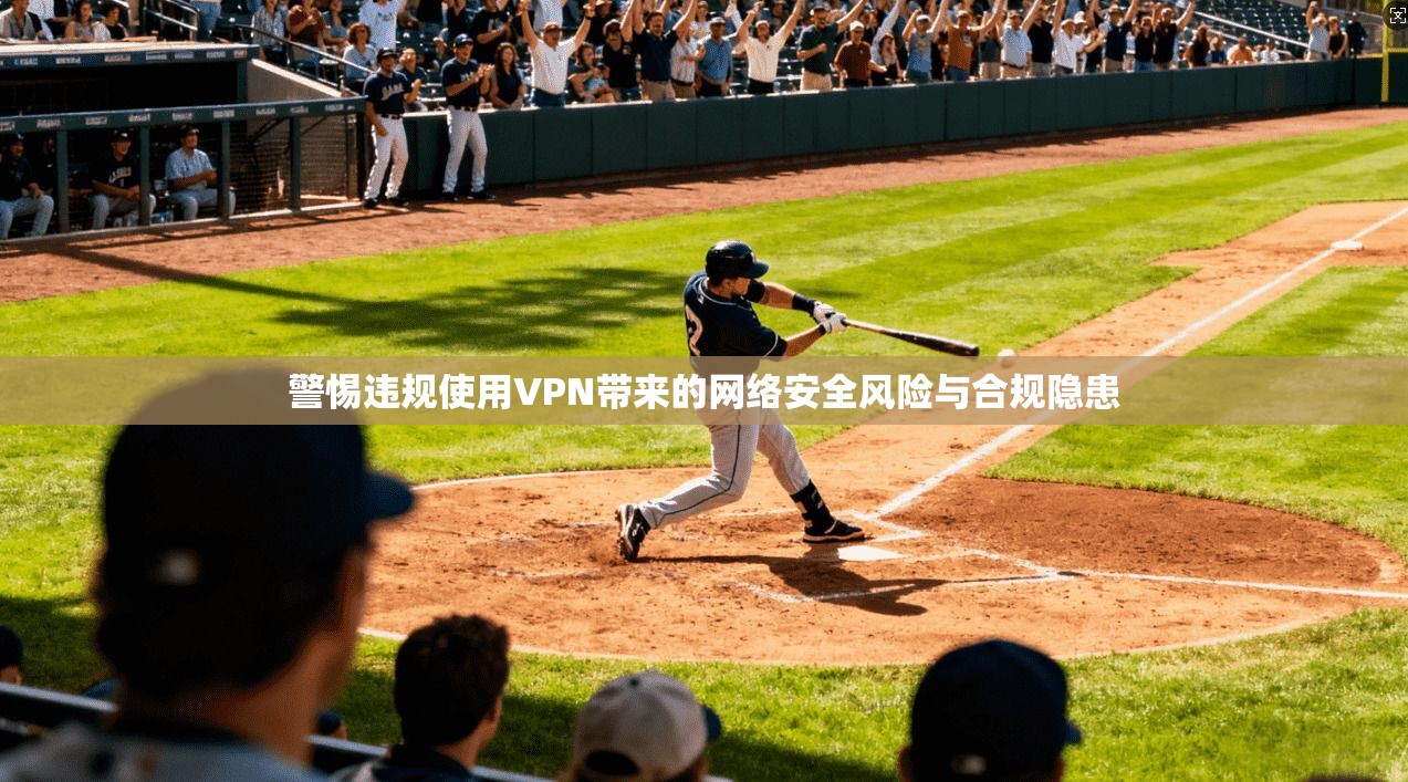 警惕违规使用VPN带来的网络安全风险与合规隐患  第1张