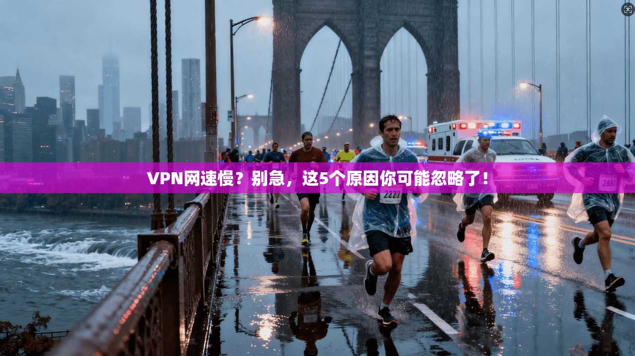 VPN网速慢？别急，这5个原因你可能忽略了！  第1张