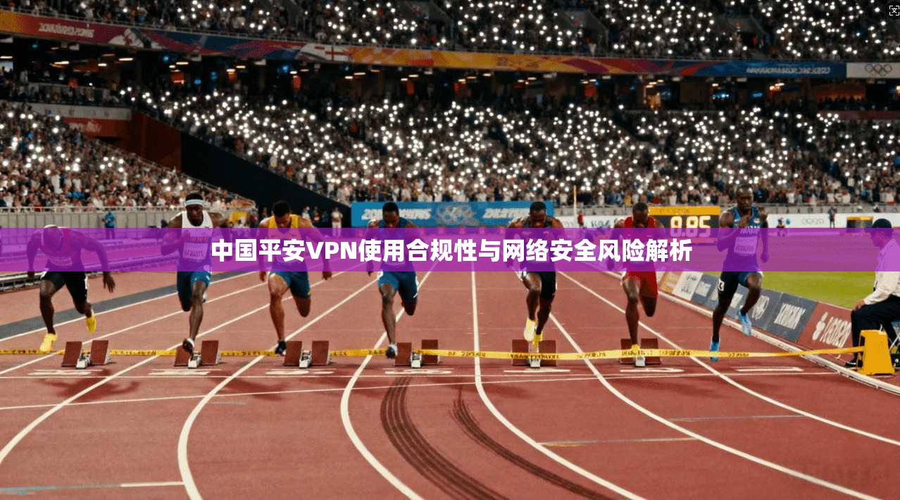 中国平安VPN使用合规性与网络安全风险解析  第1张