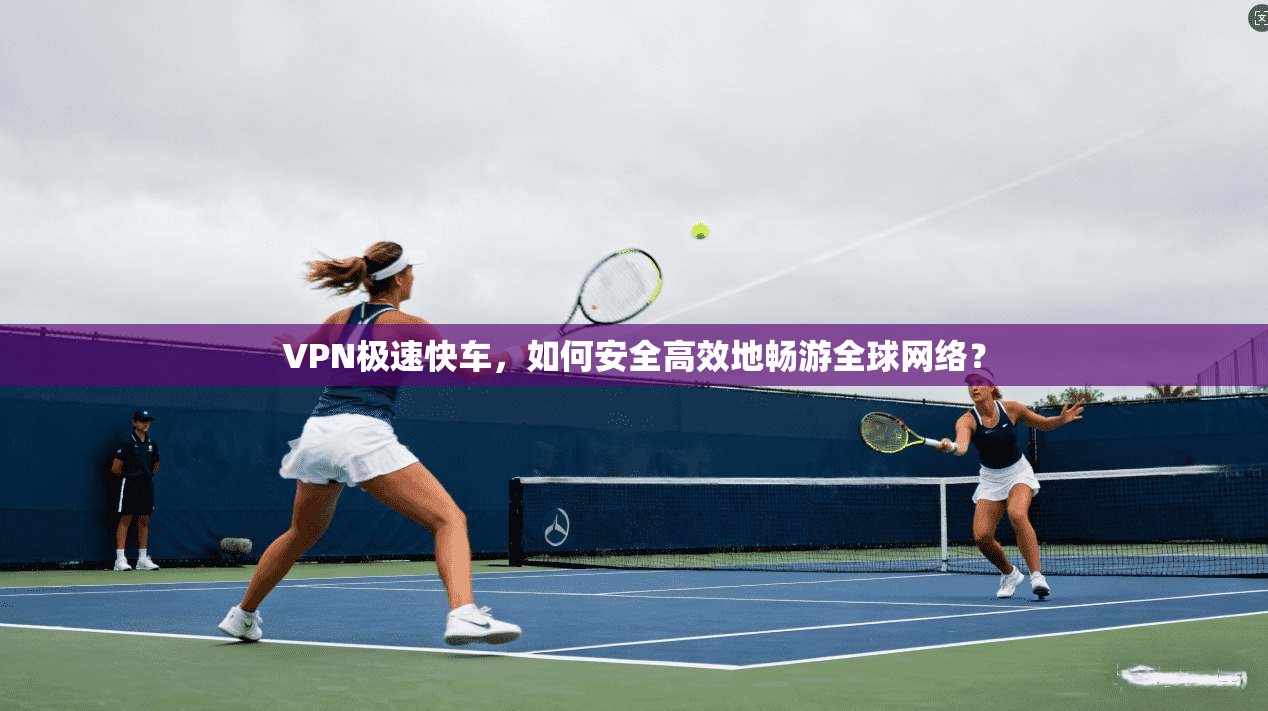 VPN极速快车，如何安全高效地畅游全球网络？  第1张