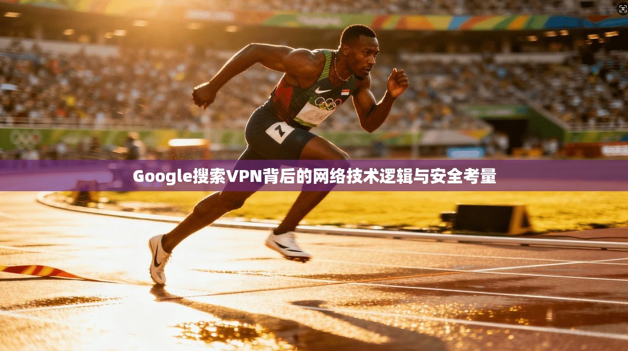 Google搜索VPN背后的网络技术逻辑与安全考量  第1张