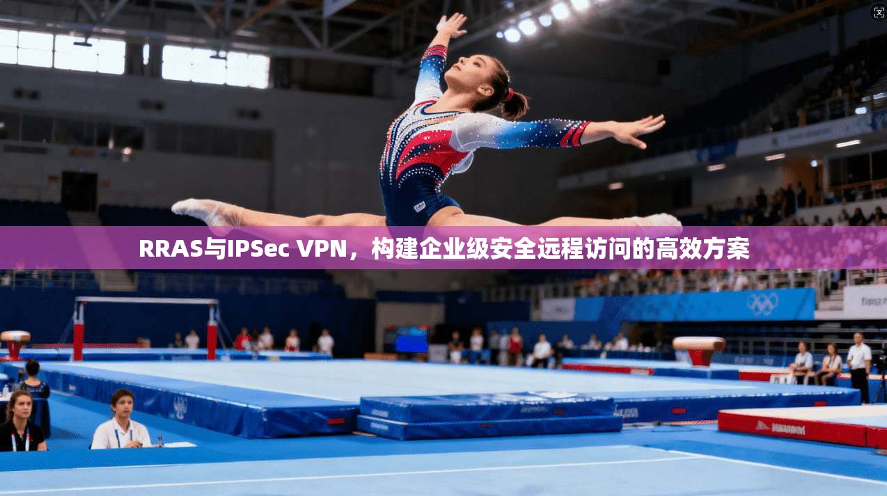 RRAS与IPSec VPN，构建企业级安全远程访问的高效方案  第1张