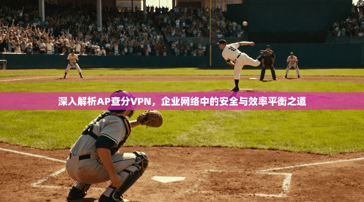 深入解析AP查分VPN，企业网络中的安全与效率平衡之道  第1张