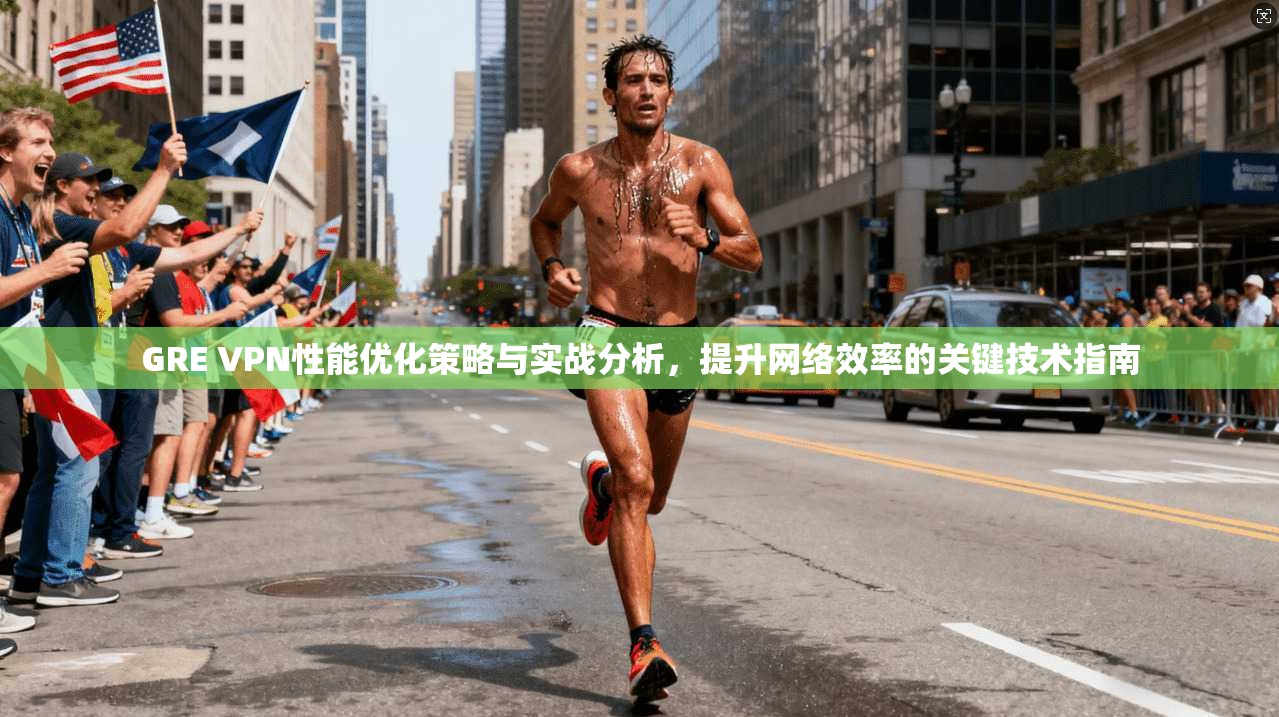 GRE VPN性能优化策略与实战分析，提升网络效率的关键技术指南  第1张