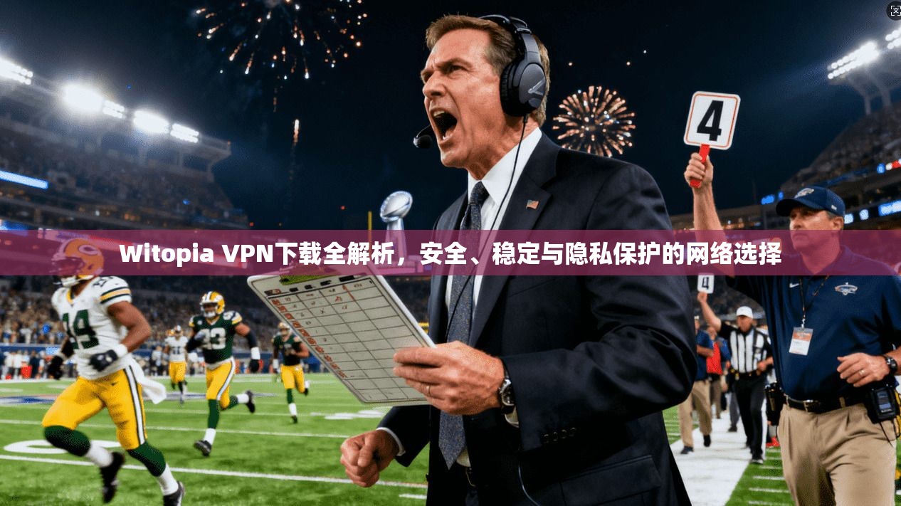 Witopia VPN下载全解析，安全、稳定与隐私保护的网络选择  第1张