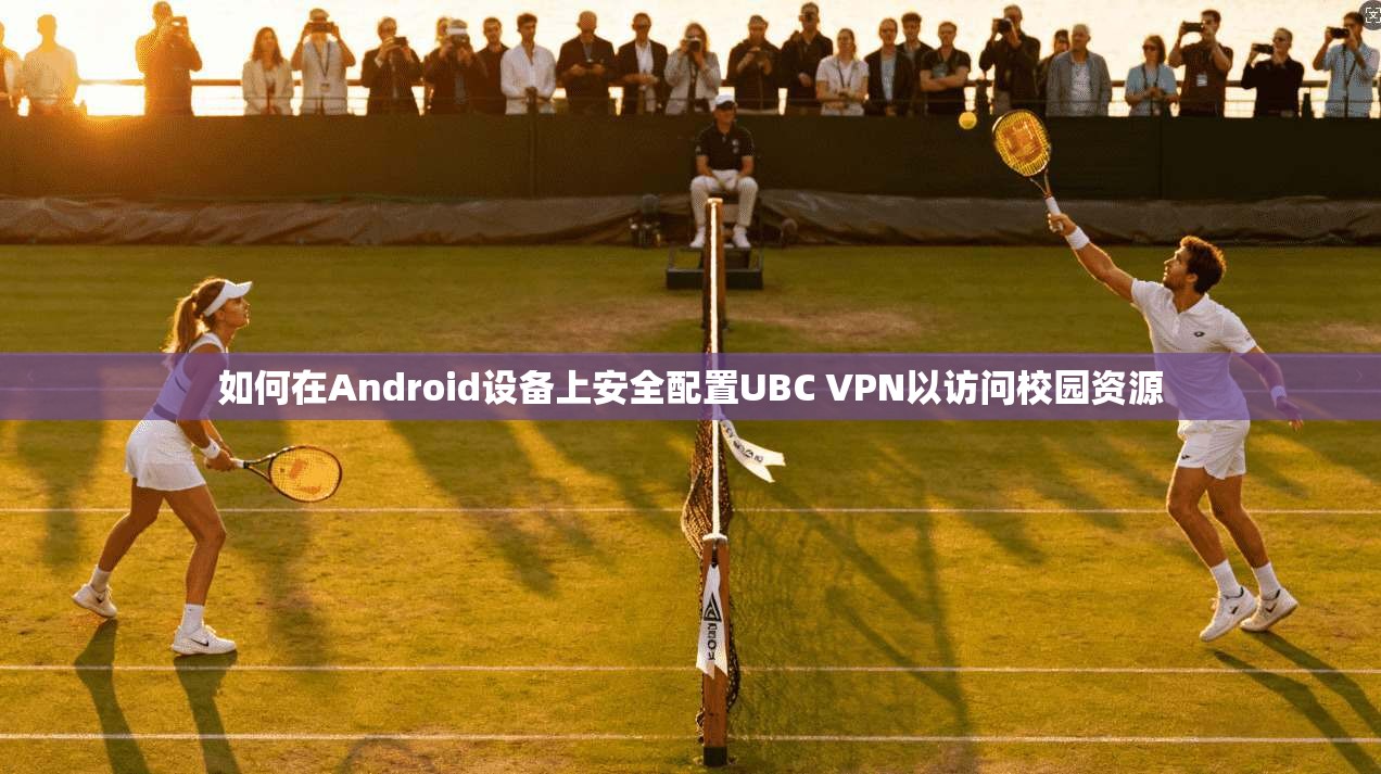 如何在Android设备上安全配置UBC VPN以访问校园资源  第1张