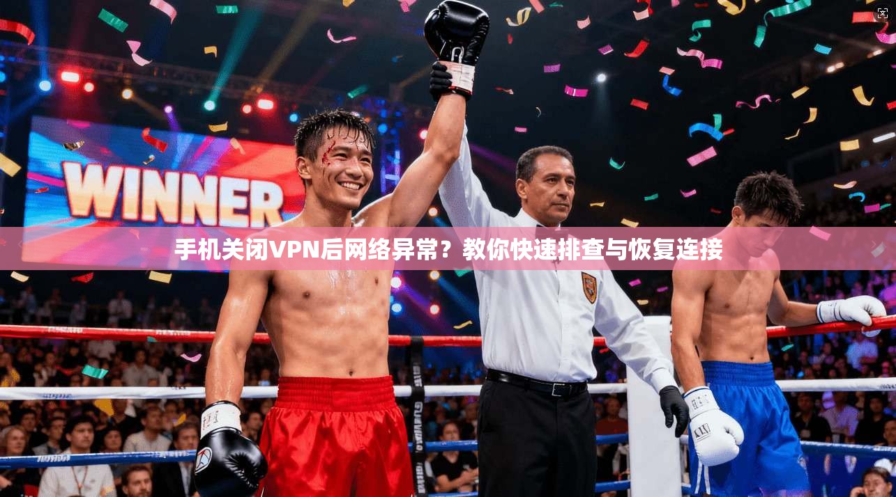 手机关闭VPN后网络异常？教你快速排查与恢复连接  第1张
